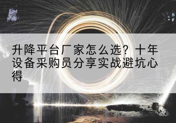 冠县升降平台厂家-怎么选？十年设备采购员分享实战避坑心得