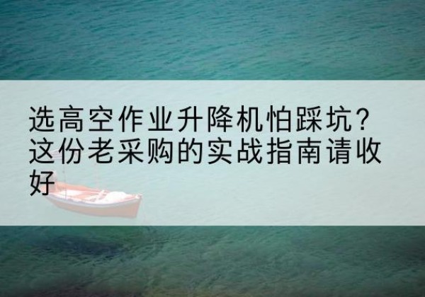 冠县高空作业升降机厂家推荐-选高空作业升降机怕踩坑？这份老采购的实战指南请收好