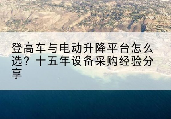 冠县登高车厂家厂家-登高车与电动升降平台怎么选？十五年设备采购经验分享